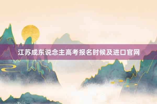 江苏成东说念主高考报名时候及进口官网