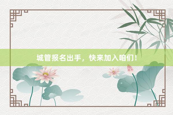 城管报名出手，快来加入咱们！