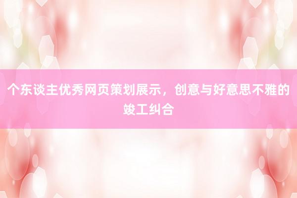 个东谈主优秀网页策划展示，创意与好意思不雅的竣工纠合